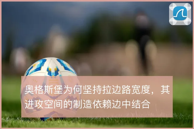 奥格斯堡为何坚持拉边路宽度，其进攻空间的制造依赖边中结合