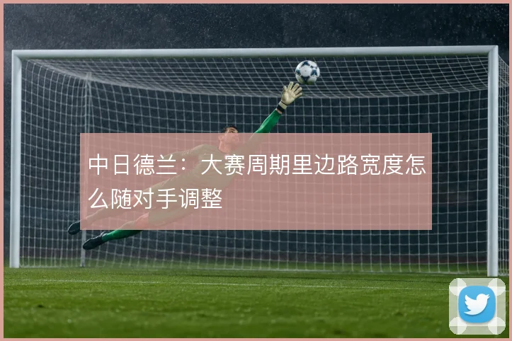 中日德兰：大赛周期里边路宽度怎么随对手调整