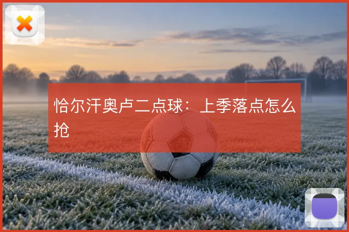 恰尔汗奥卢二点球：上季落点怎么抢