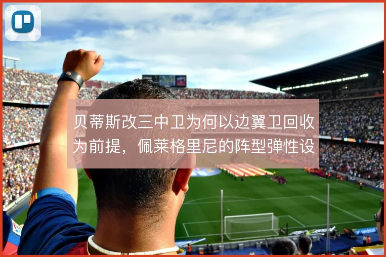 贝蒂斯改三中卫为何以边翼卫回收为前提,佩莱格里尼的阵型弹性设计