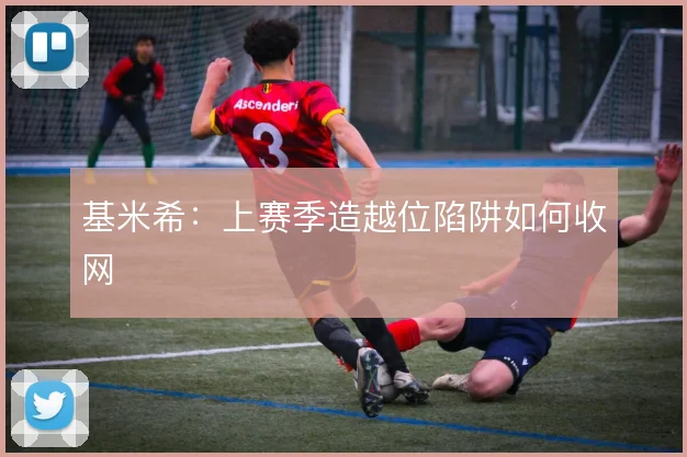 基米希：上赛季造越位陷阱如何收网