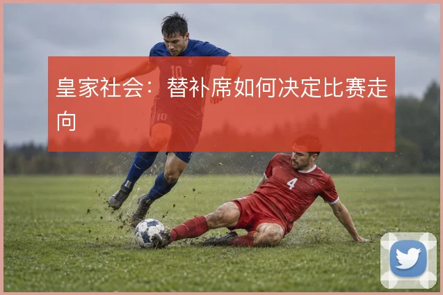皇家社会：替补席如何决定比赛走向
