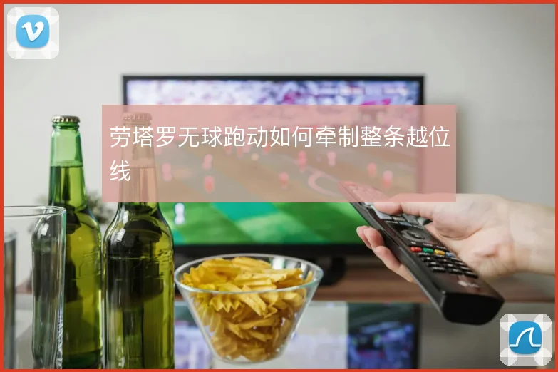 劳塔罗无球跑动如何牵制整条越位线