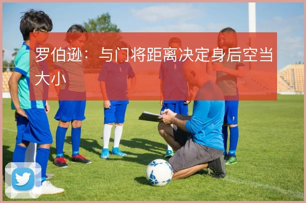 罗伯逊：与门将距离决定身后空当大小