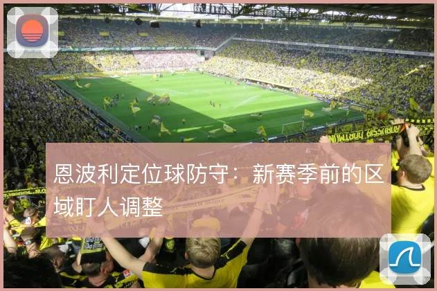 恩波利定位球防守:新赛季前的区域盯人调整