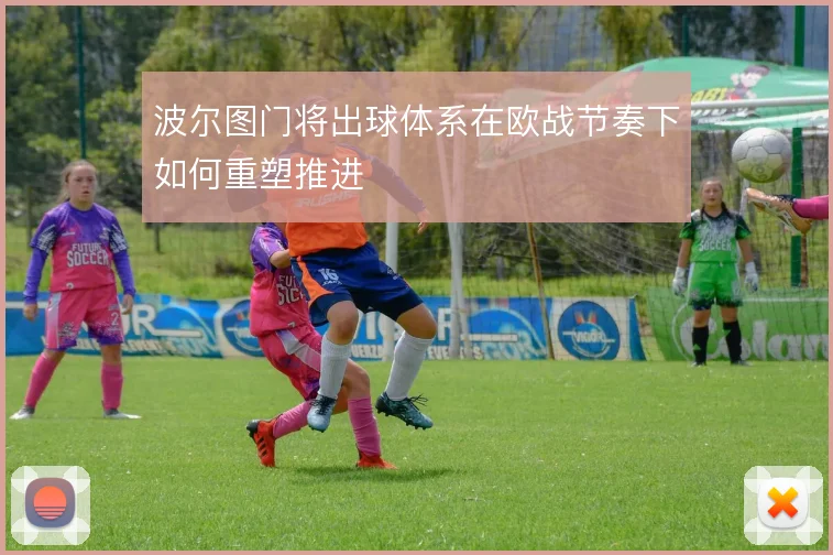 波尔图门将出球体系在欧战节奏下如何重塑推进