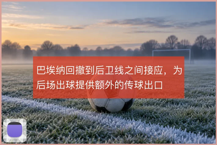 巴埃纳回撤到后卫线之间接应，为后场出球提供额外的传球出口
