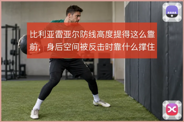 比利亚雷亚尔防线高度提得这么靠前,身后空间被反击时靠什么撑住
