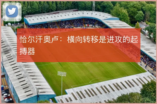恰尔汗奥卢:横向转移是进攻的起搏器