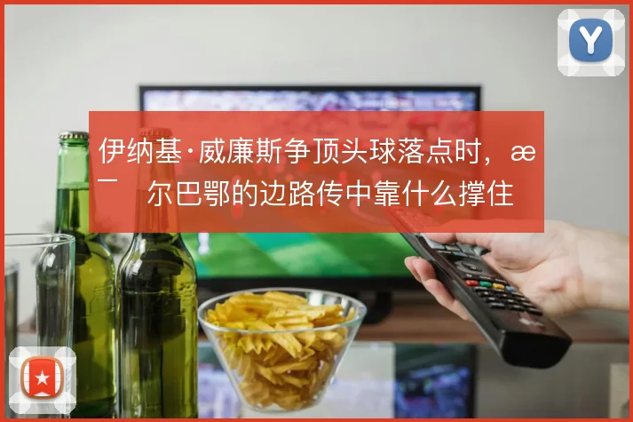 伊纳基·威廉斯争顶头球落点时，毕尔巴鄂的边路传中靠什么撑住