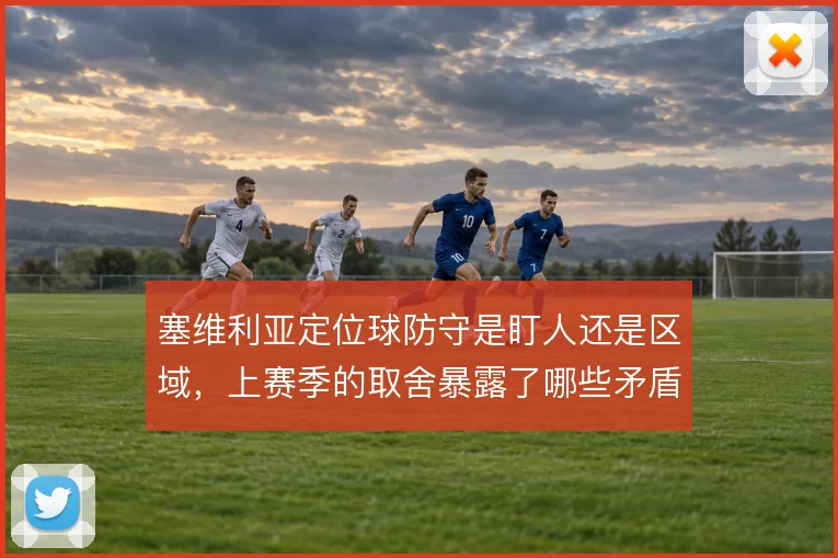 塞维利亚定位球防守是盯人还是区域，上赛季的取舍暴露了哪些矛盾