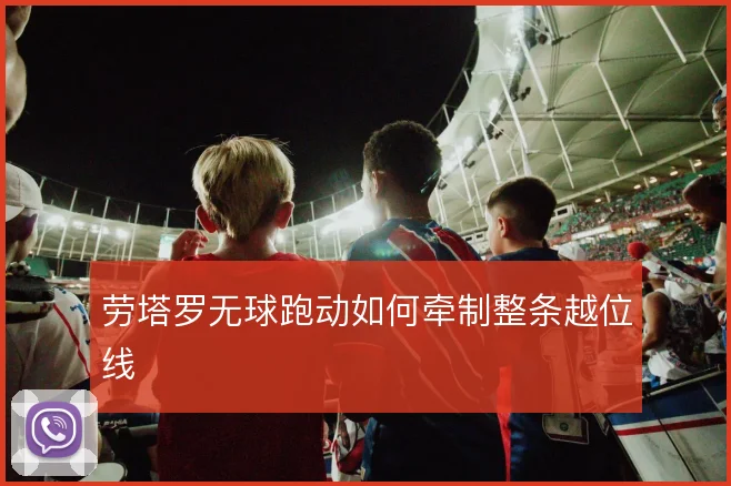 劳塔罗无球跑动如何牵制整条越位线