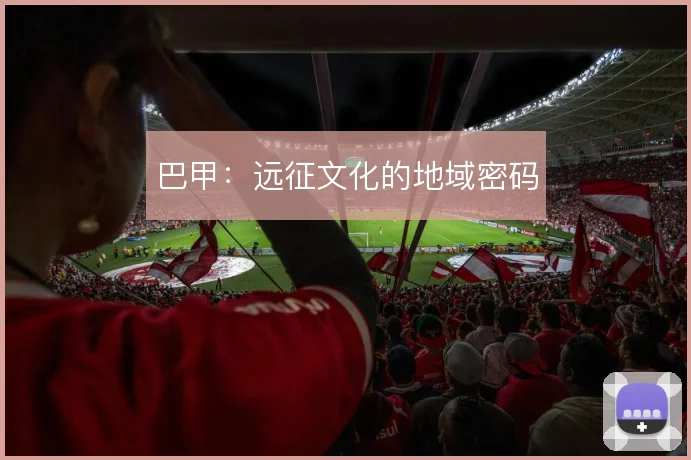 巴甲：远征文化的地域密码