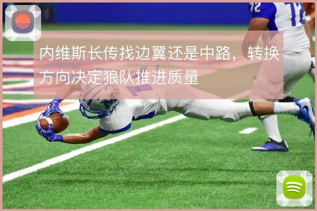 内维斯长传找边翼还是中路,转换方向决定狼队推进质量