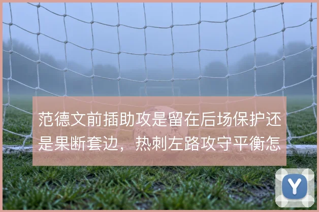 范德文前插助攻是留在后场保护还是果断套边，热刺左路攻守平衡怎么解
