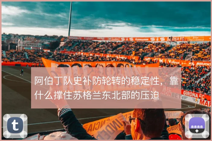 阿伯丁队史补防轮转的稳定性，靠什么撑住苏格兰东北部的压迫