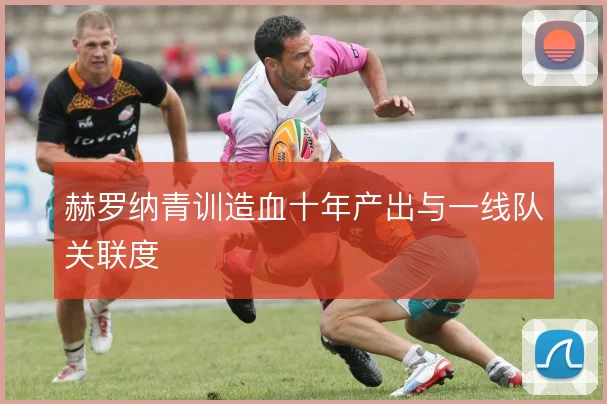 赫罗纳青训造血十年产出与一线队关联度