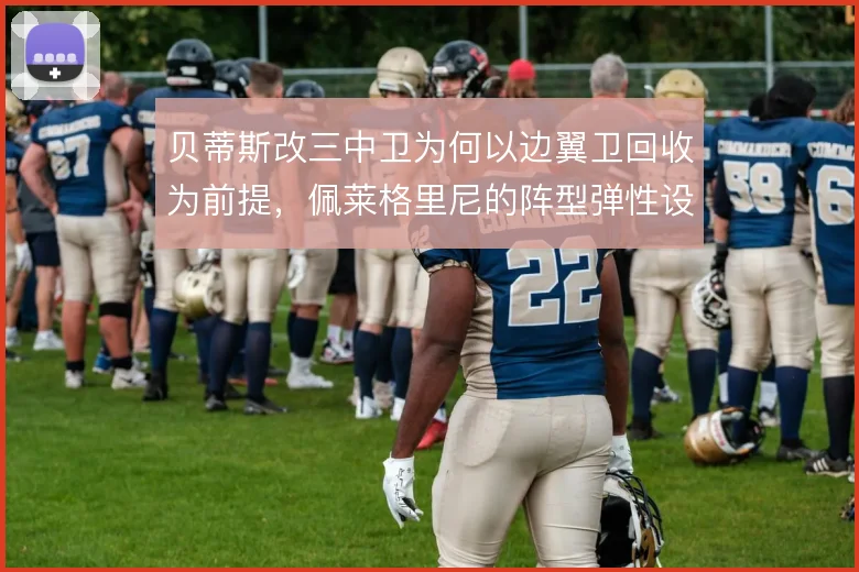 贝蒂斯改三中卫为何以边翼卫回收为前提，佩莱格里尼的阵型弹性设计