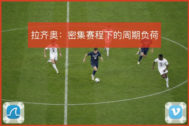 拉齐奥：密集赛程下的周期负荷