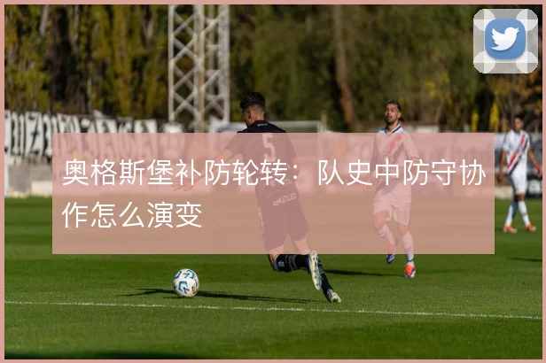 奥格斯堡补防轮转:队史中防守协作怎么演变