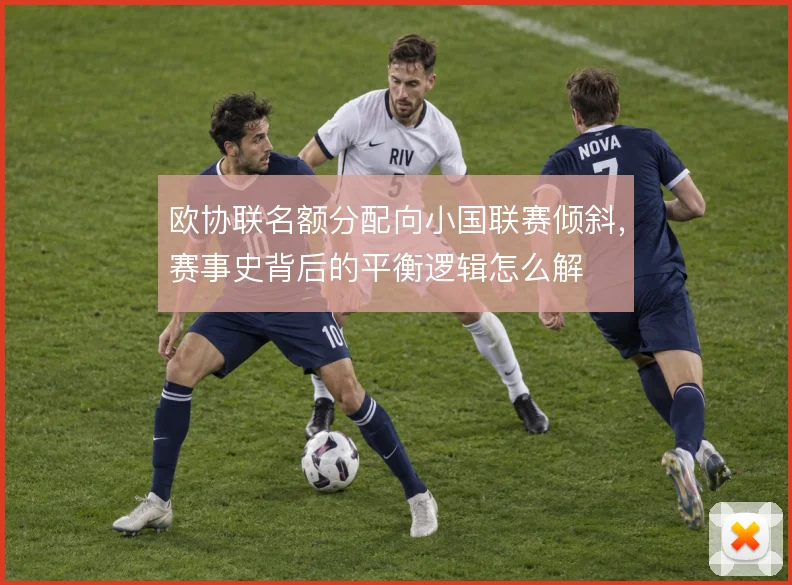 欧协联名额分配向小国联赛倾斜，赛事史背后的平衡逻辑怎么解