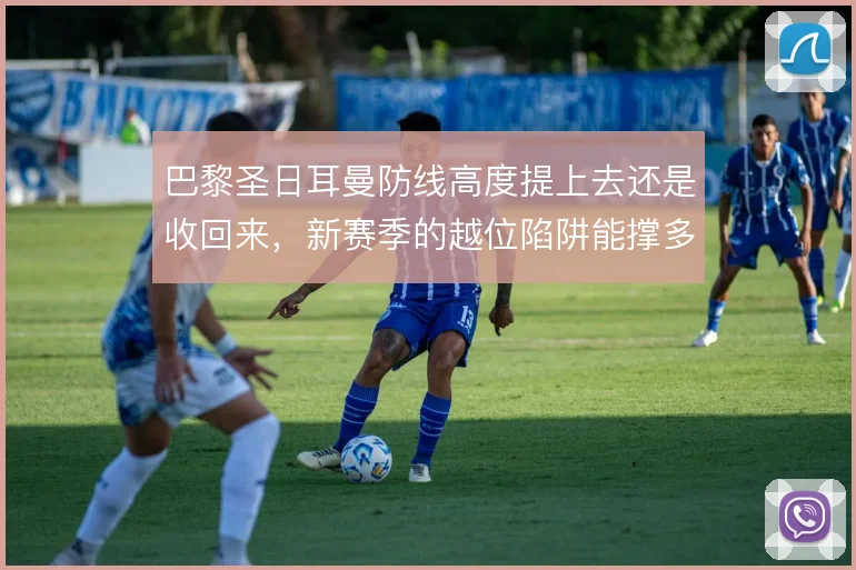 巴黎圣日耳曼防线高度提上去还是收回来,新赛季的越位陷阱能撑多久