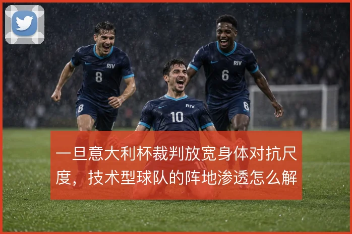 一旦意大利杯裁判放宽身体对抗尺度，技术型球队的阵地渗透怎么解
