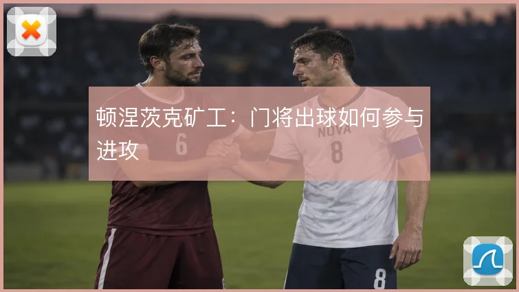 顿涅茨克矿工：门将出球如何参与进攻