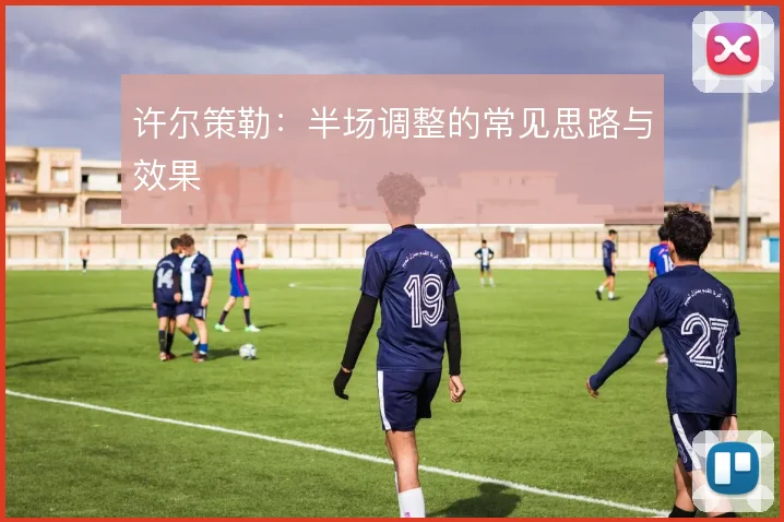 许尔策勒:半场调整的常见思路与效果
