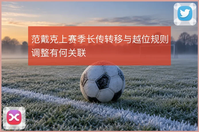 范戴克上赛季长传转移与越位规则调整有何关联