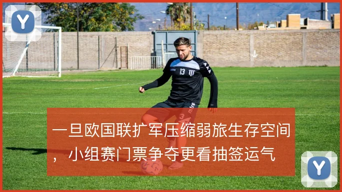 一旦欧国联扩军压缩弱旅生存空间，小组赛门票争夺更看抽签运气