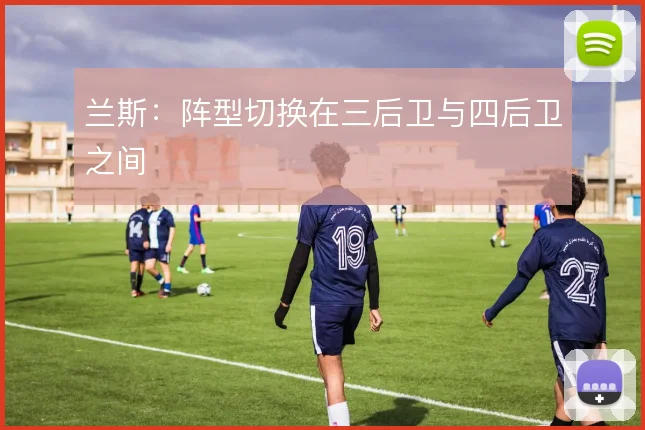 兰斯:阵型切换在三后卫与四后卫之间