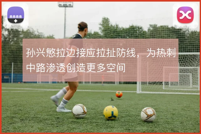 孙兴慜拉边接应拉扯防线，为热刺中路渗透创造更多空间