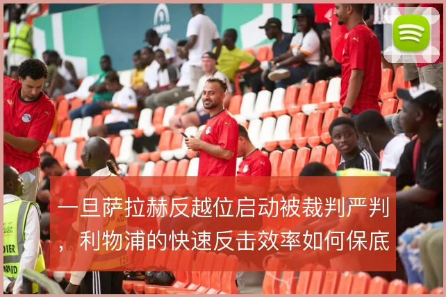一旦萨拉赫反越位启动被裁判严判，利物浦的快速反击效率如何保底