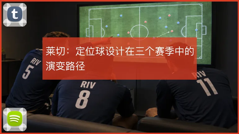 莱切：定位球设计在三个赛季中的演变路径