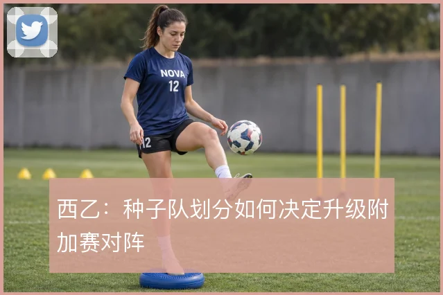 西乙:种子队划分如何决定升级附加赛对阵