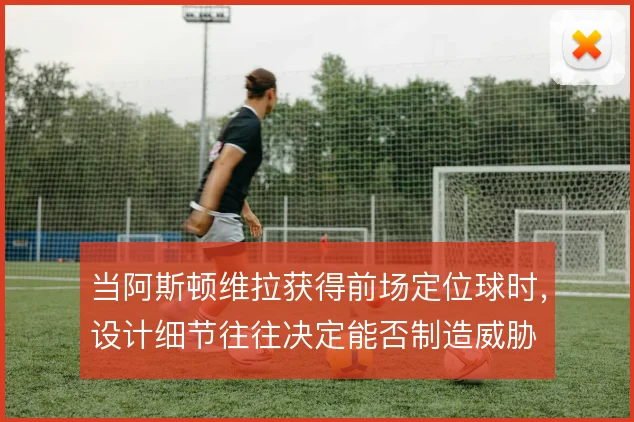 当阿斯顿维拉获得前场定位球时，设计细节往往决定能否制造威胁