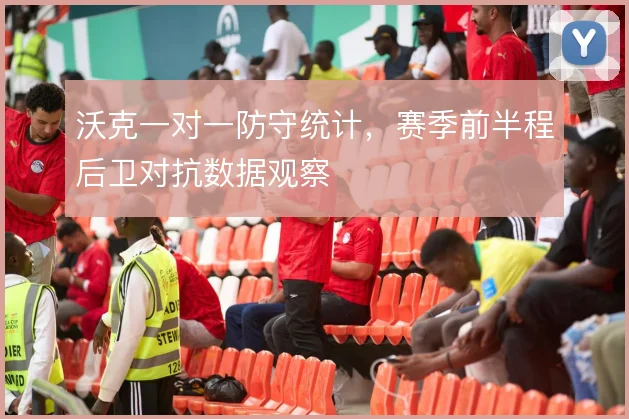 沃克一对一防守统计，赛季前半程后卫对抗数据观察