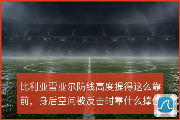 比利亚雷亚尔防线高度提得这么靠前，身后空间被反击时靠什么撑住