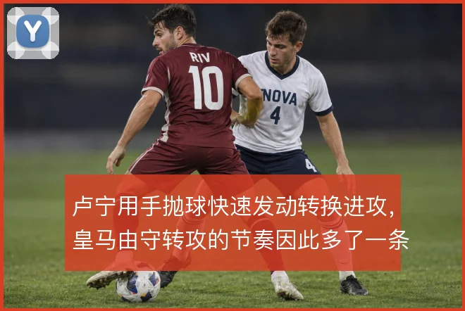卢宁用手抛球快速发动转换进攻,皇马由守转攻的节奏因此多了一条通道