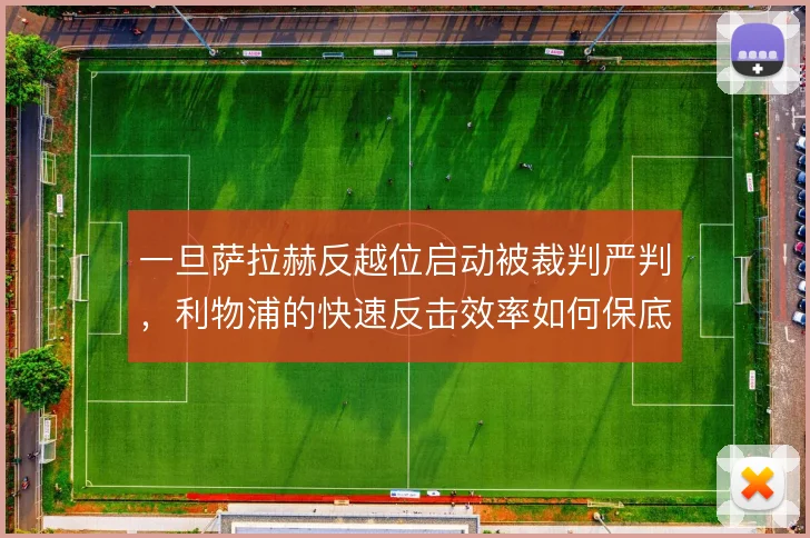 一旦萨拉赫反越位启动被裁判严判，利物浦的快速反击效率如何保底