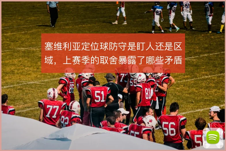 塞维利亚定位球防守是盯人还是区域,上赛季的取舍暴露了哪些矛盾