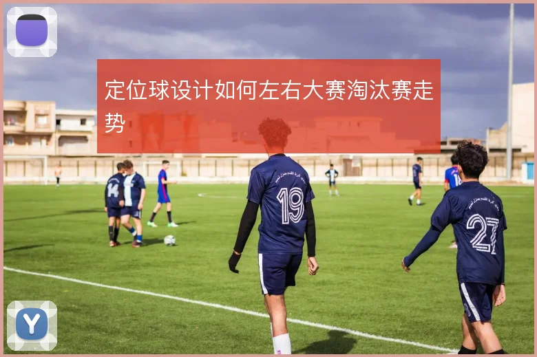 定位球设计如何左右大赛淘汰赛走势