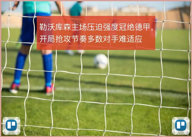 勒沃库森主场压迫强度冠绝德甲，开局抢攻节奏多数对手难适应