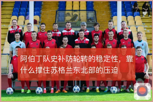 阿伯丁队史补防轮转的稳定性，靠什么撑住苏格兰东北部的压迫