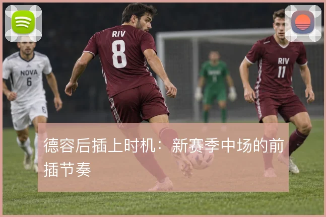 德容后插上时机:新赛季中场的前插节奏