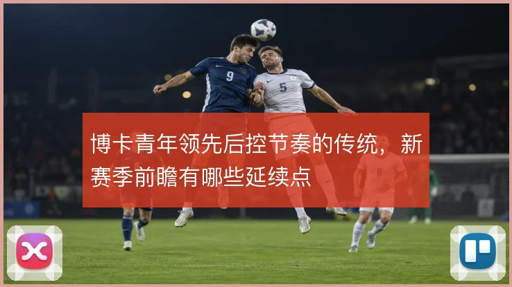博卡青年领先后控节奏的传统，新赛季前瞻有哪些延续点