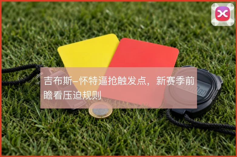 吉布斯-怀特逼抢触发点，新赛季前瞻看压迫规则