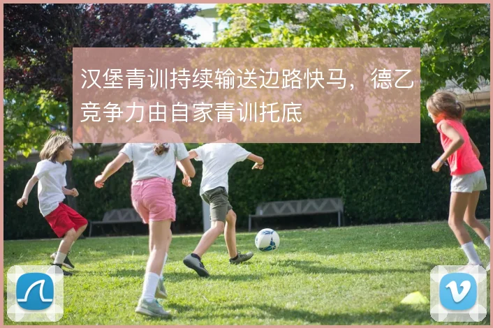 汉堡青训持续输送边路快马，德乙竞争力由自家青训托底