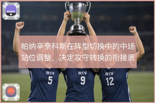 帕纳辛奈科斯在阵型切换中的中场站位调整,决定攻守转换的衔接质量